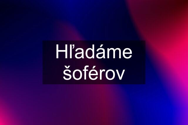 Hľadáme šoférov