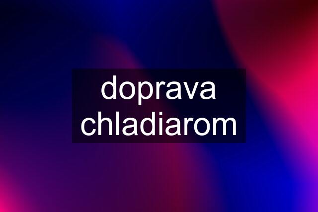 doprava chladiarom