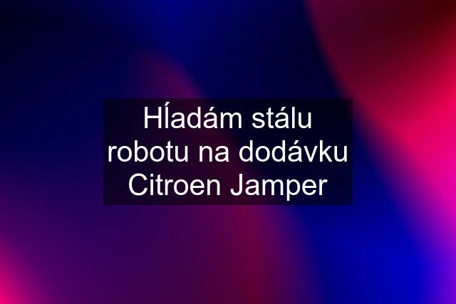 Hĺadám stálu robotu na dodávku Citroen Jamper