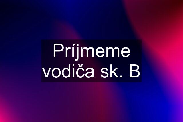 Príjmeme vodiča sk. B