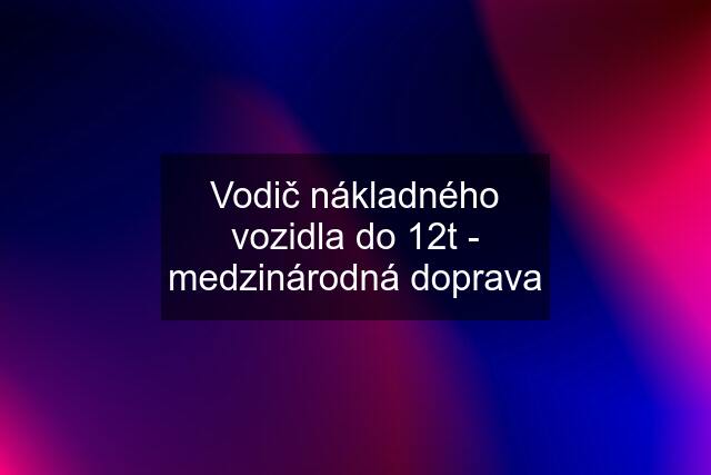 Vodič nákladného vozidla do 12t - medzinárodná doprava