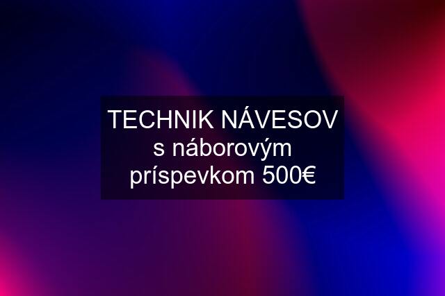 TECHNIK NÁVESOV s náborovým príspevkom 500€