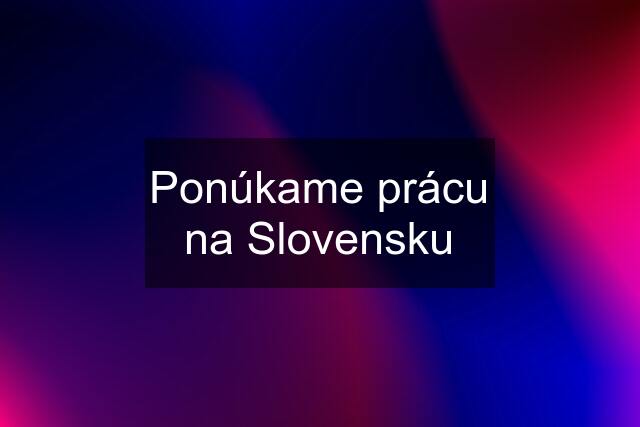 Ponúkame prácu na Slovensku