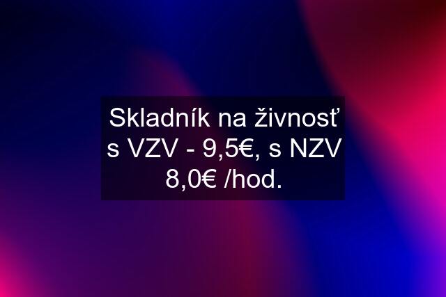 Skladník na živnosť s VZV - 9,5€, s NZV 8,0€ /hod.