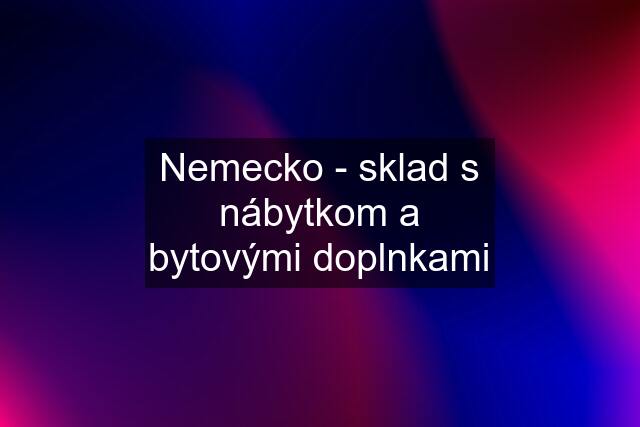 Nemecko - sklad s nábytkom a bytovými doplnkami