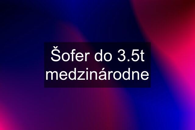 Šofer do 3.5t medzinárodne