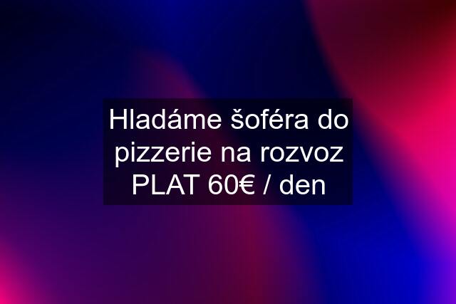 Hladáme šoféra do pizzerie na rozvoz PLAT 60€ / den