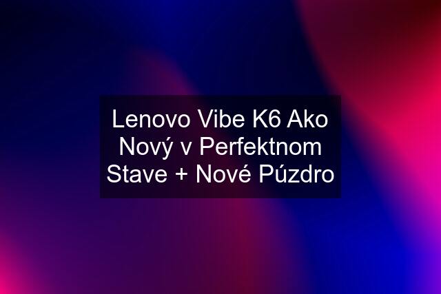 Lenovo Vibe K6 Ako Nový v Perfektnom Stave + Nové Púzdro