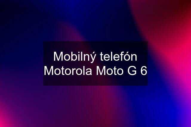 Mobilný telefón Motorola Moto G 6