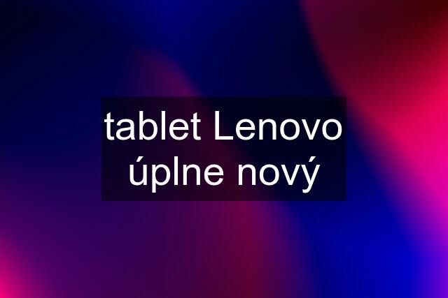 tablet Lenovo úplne nový