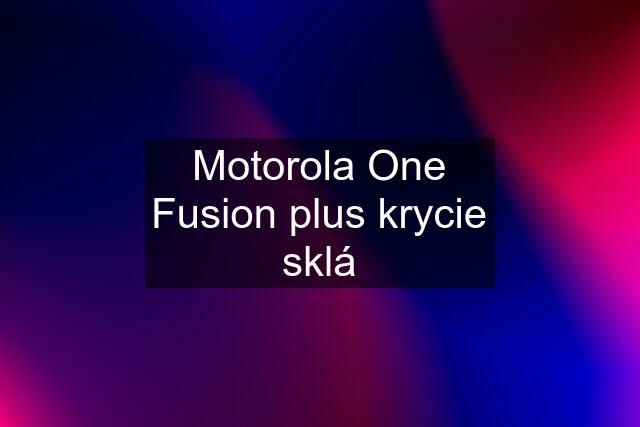 Motorola One Fusion plus krycie sklá