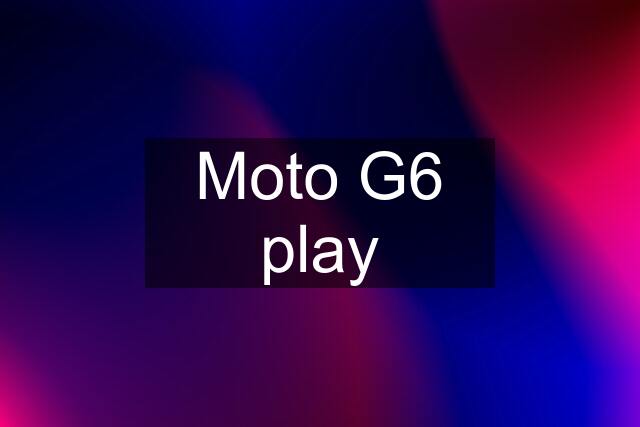 Moto G6 play