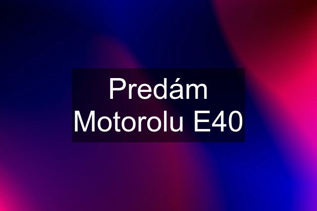 Predám Motorolu E40