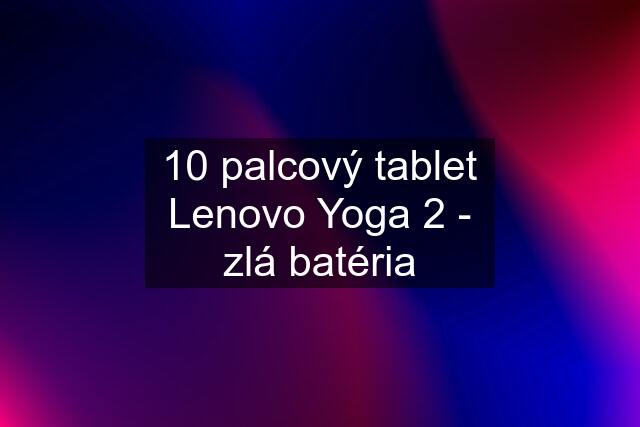 10 palcový tablet Lenovo Yoga 2 - zlá batéria