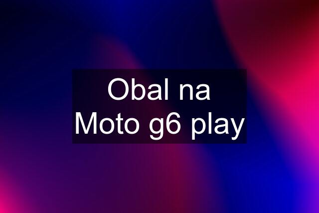 Obal na Moto g6 play