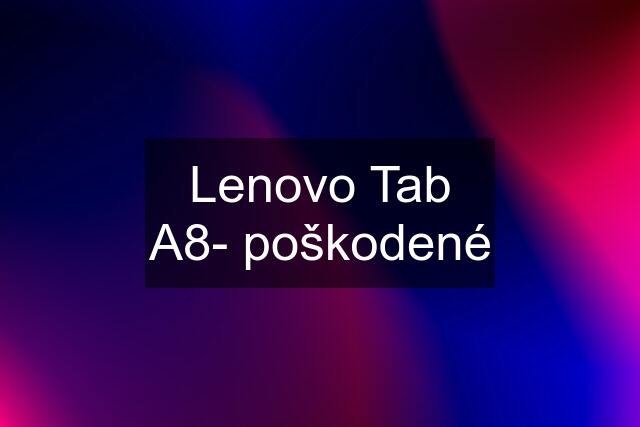 Lenovo Tab A8- poškodené