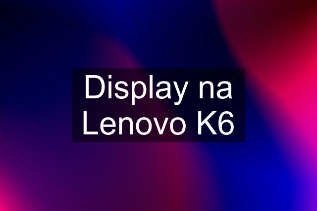 Display na Lenovo K6