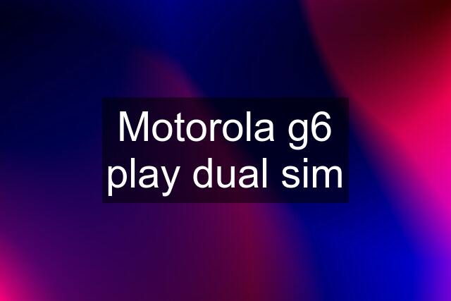 Motorola g6 play dual sim