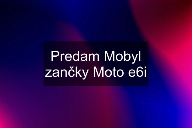 Predam Mobyl zančky Moto e6i