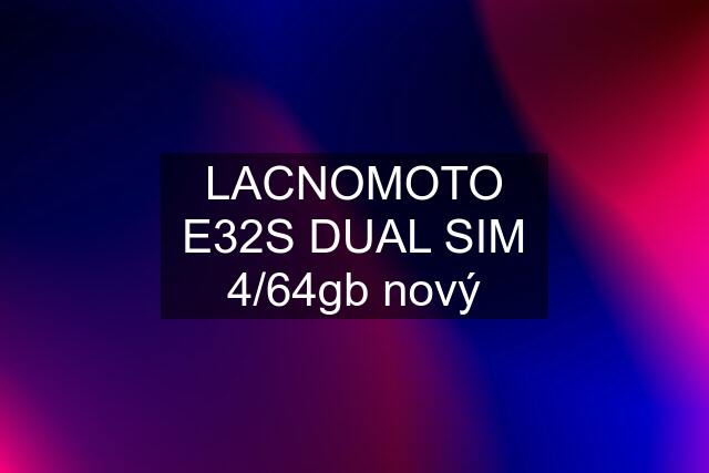 LACNOMOTO E32S DUAL SIM 4/64gb nový