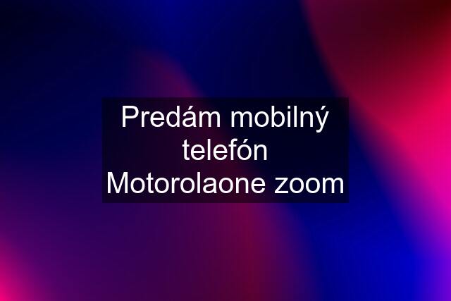 Predám mobilný telefón Motorolaone zoom