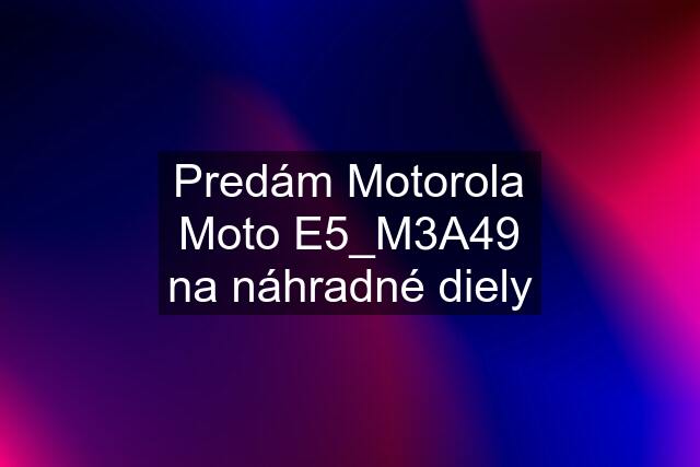 Predám Motorola Moto E5_M3A49 na náhradné diely