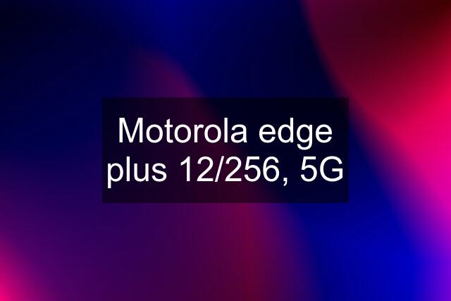 Motorola edge plus 12/256, 5G