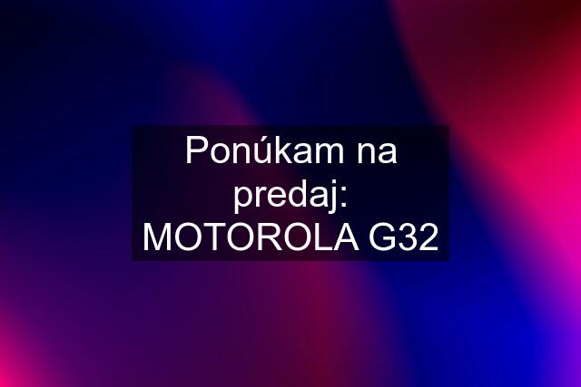 Ponúkam na predaj: MOTOROLA G32
