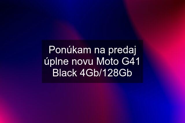 Ponúkam na predaj úplne novu Moto G41 Black 4Gb/128Gb