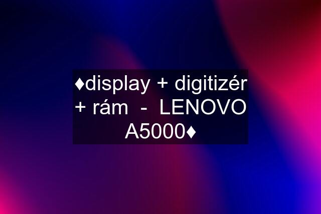 ♦️display + digitizér + rám  -  LENOVO A5000♦️