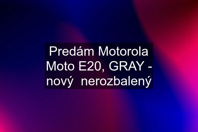 Predám Motorola Moto E20, GRAY - nový  nerozbalený