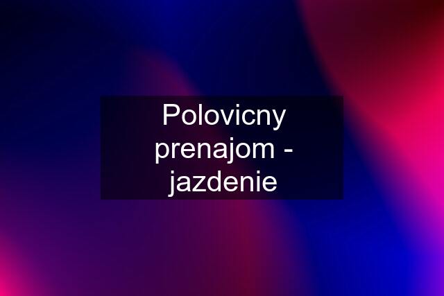 Polovicny prenajom - jazdenie