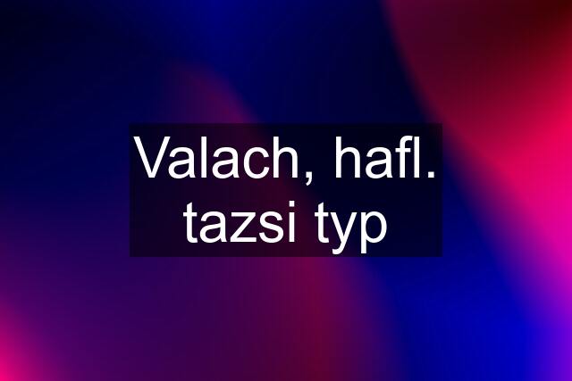 Valach, hafl. tazsi typ