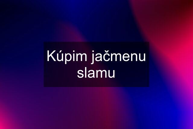 Kúpim jačmenu slamu