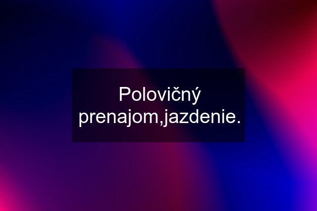 Polovičný prenajom,jazdenie.