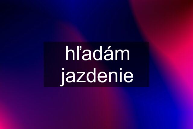 hľadám jazdenie