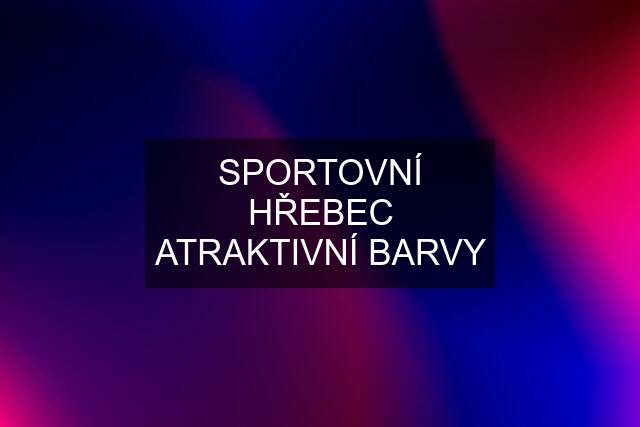 SPORTOVNÍ HŘEBEC ATRAKTIVNÍ BARVY