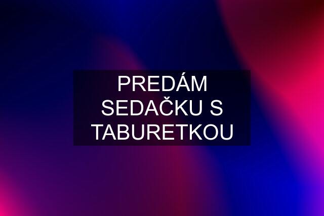 PREDÁM SEDAČKU S TABURETKOU