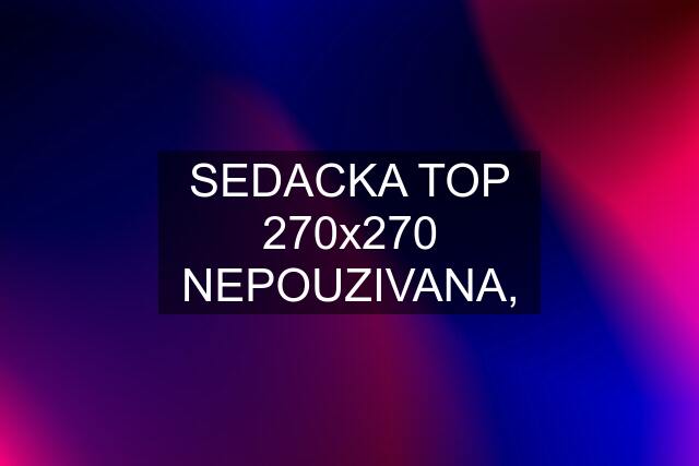 SEDACKA TOP 270x270 NEPOUZIVANA,