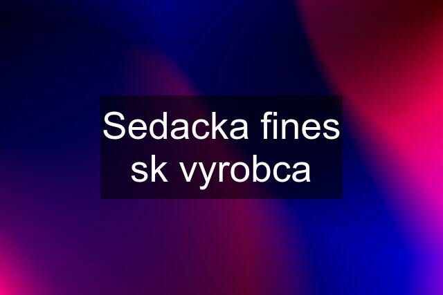 Sedacka fines sk vyrobca