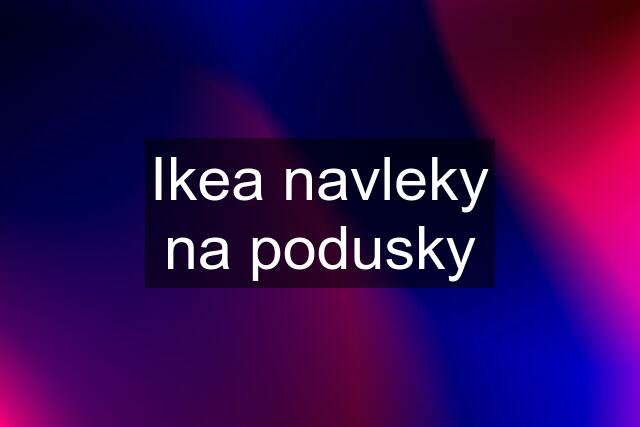 Ikea navleky na podusky