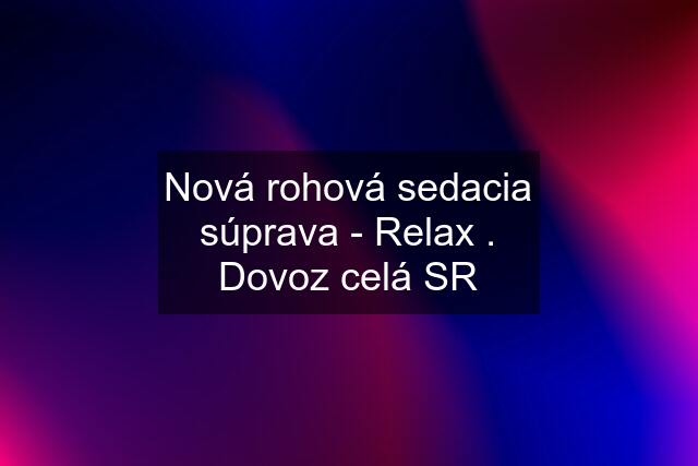 Nová rohová sedacia súprava - Relax . Dovoz celá SR