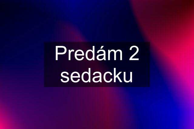 Predám 2 sedacku