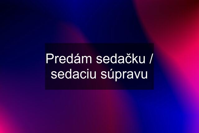 Predám sedačku / sedaciu súpravu