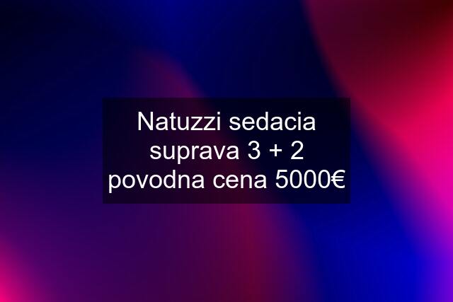 Natuzzi sedacia suprava 3 + 2 povodna cena 5000€