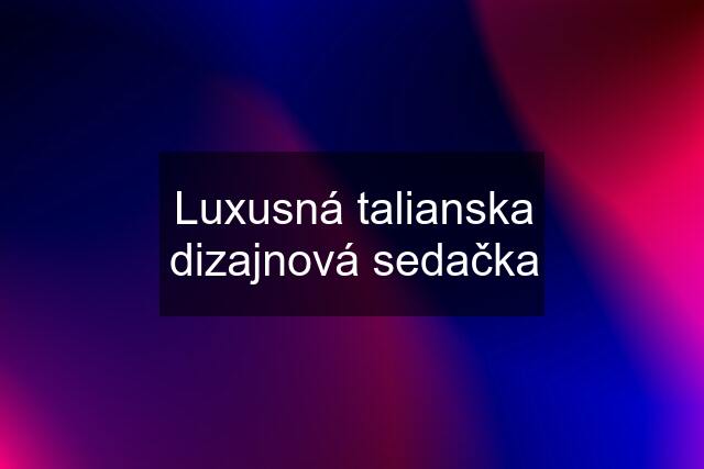 Luxusná talianska dizajnová sedačka