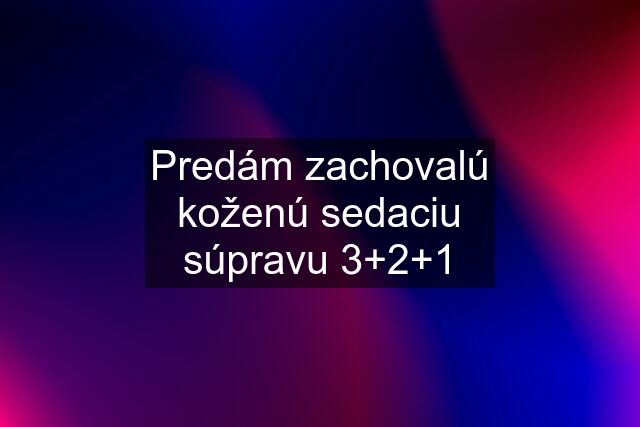 Predám zachovalú koženú sedaciu súpravu 3+2+1