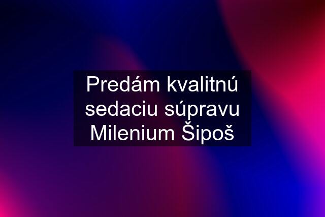 Predám kvalitnú sedaciu súpravu Milenium Šipoš