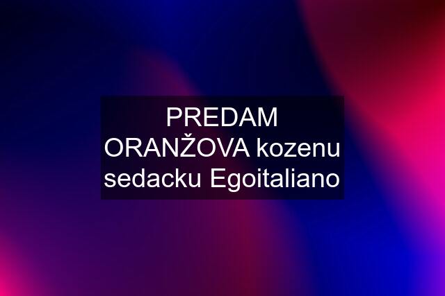 PREDAM ORANŽOVA kozenu sedacku Egoitaliano