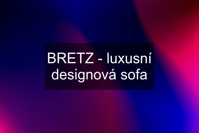 BRETZ - luxusní designová sofa